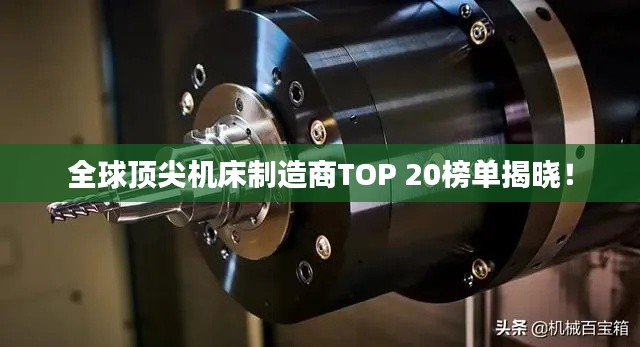 全球顶尖机床制造商TOP 20榜单揭晓！