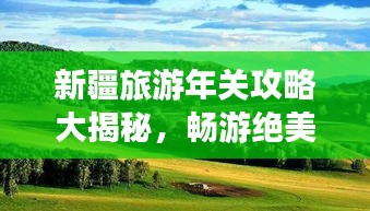 新疆旅游年关攻略大揭秘，畅游绝美风光，体验独特民俗