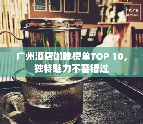 广州酒店咖啡榜单TOP 10，独特魅力不容错过