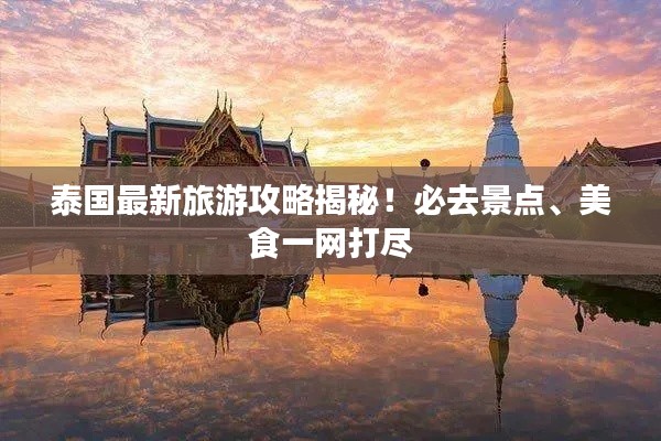 泰国最新旅游攻略揭秘！必去景点、美食一网打尽