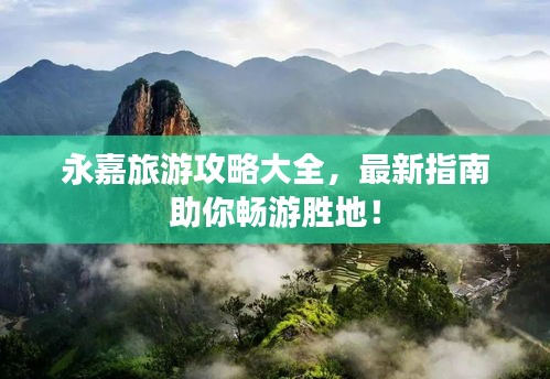 永嘉旅游攻略大全，最新指南助你畅游胜地！