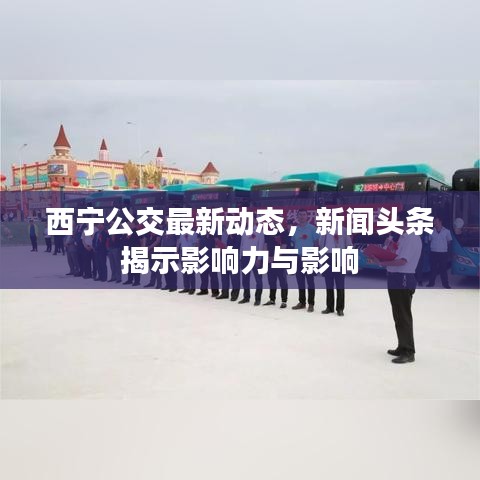 西宁公交最新动态，新闻头条揭示影响力与影响