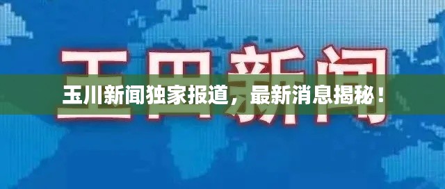 玉川新闻独家报道，最新消息揭秘！