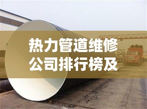 热力管道维修公司排行榜及行业影响力解析