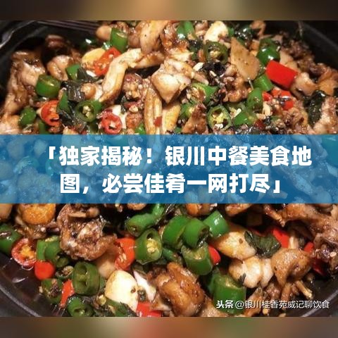 「独家揭秘！银川中餐美食地图，必尝佳肴一网打尽」