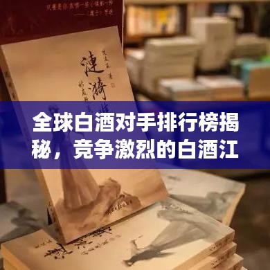 全球白酒对手排行榜揭秘，竞争激烈的白酒江湖，谁领风骚？