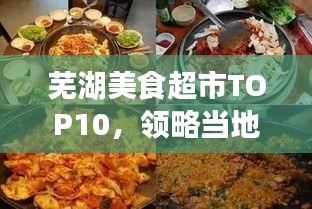 芜湖美食超市TOP10，领略当地美食的魅力排行榜