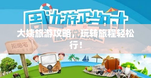 大姨旅游攻略，玩转旅程轻松行！