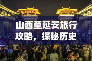 山西至延安旅行攻略，探秘历史长河中的文化瑰宝之旅