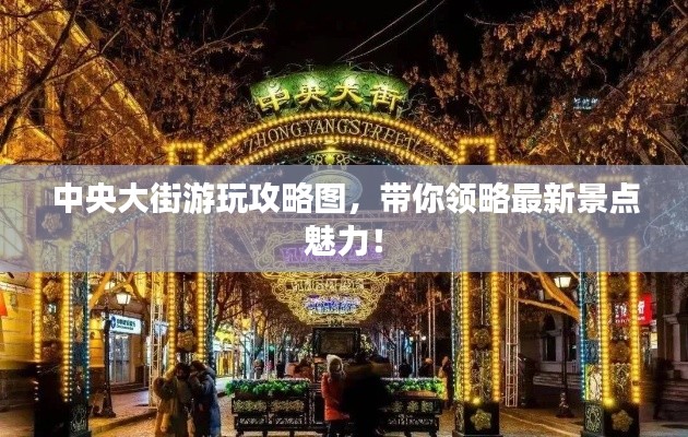 中央大街游玩攻略图，带你领略最新景点魅力！