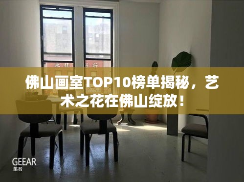 佛山画室TOP10榜单揭秘，艺术之花在佛山绽放！