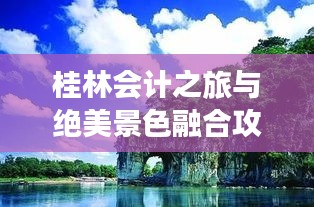 桂林会计之旅与绝美景色融合攻略