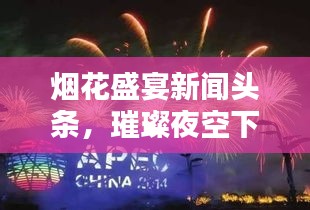 烟花盛宴新闻头条，璀璨夜空下的盛大庆典