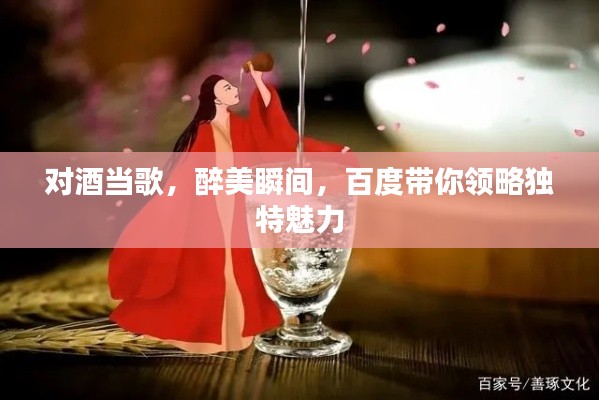 对酒当歌，醉美瞬间，百度带你领略独特魅力