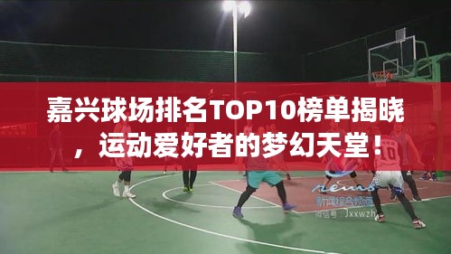 嘉兴球场排名TOP10榜单揭晓，运动爱好者的梦幻天堂！