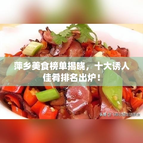 萍乡美食榜单揭晓，十大诱人佳肴排名出炉！