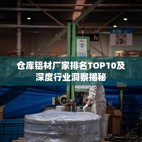 仓库铝材厂家排名TOP10及深度行业洞察揭秘