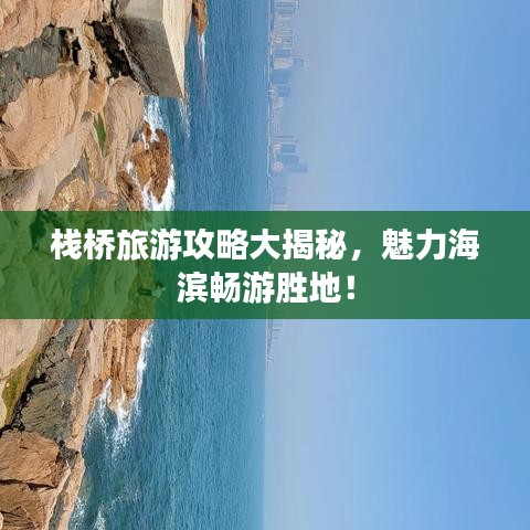 栈桥旅游攻略大揭秘，魅力海滨畅游胜地！