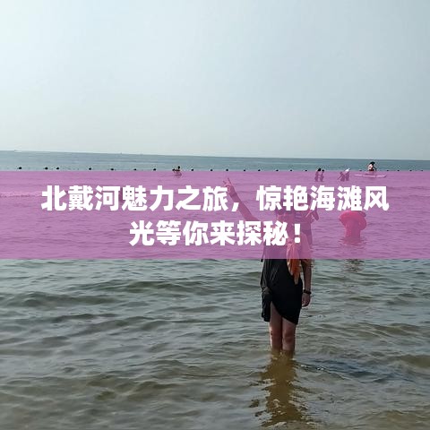 北戴河魅力之旅，惊艳海滩风光等你来探秘！