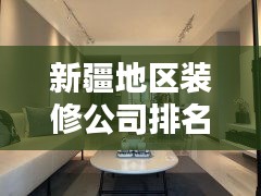 新疆地区装修公司排名大揭秘，影响力深度解析