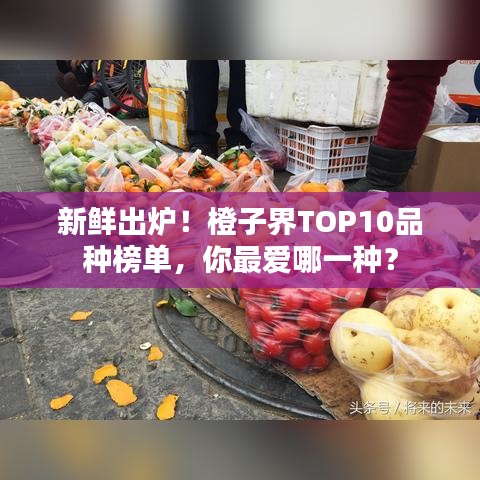 新鲜出炉！橙子界TOP10品种榜单，你最爱哪一种？