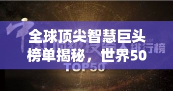 全球顶尖智慧巨头榜单揭秘，世界500强大脑排名及智慧巅峰对决！