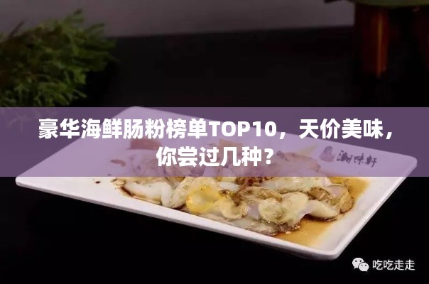 豪华海鲜肠粉榜单TOP10，天价美味，你尝过几种？