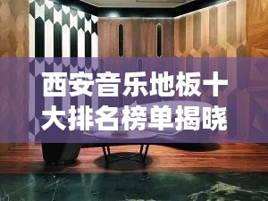 西安音乐地板十大排名榜单揭晓！