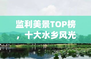 监利美景TOP榜，十大水乡风光绝佳之地，领略绝美风光！