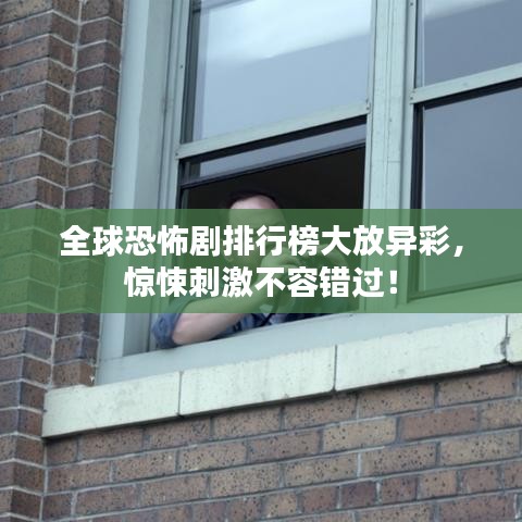 全球恐怖剧排行榜大放异彩，惊悚刺激不容错过！