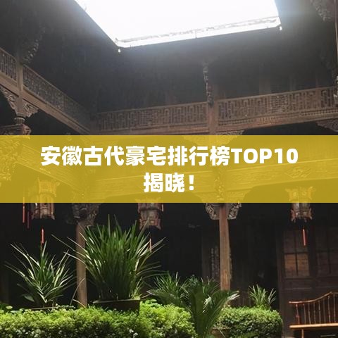 安徽古代豪宅排行榜TOP10揭晓！