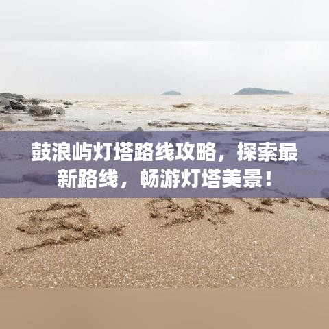 鼓浪屿灯塔路线攻略，探索最新路线，畅游灯塔美景！