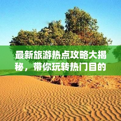 最新旅游热点攻略大揭秘，带你玩转热门目的地！