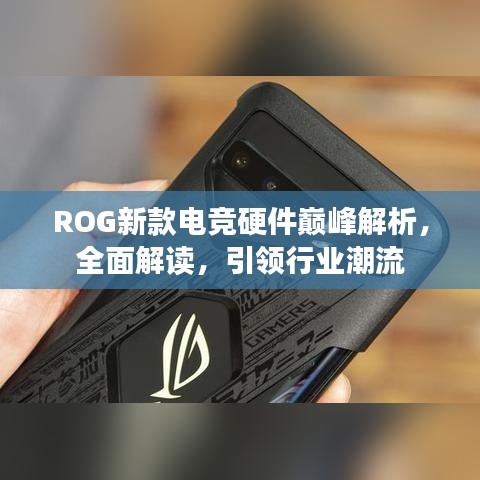 ROG新款电竞硬件巅峰解析，全面解读，引领行业潮流