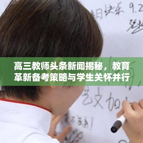 高三教师头条新闻揭秘，教育革新备考策略与学生关怀并行不悖