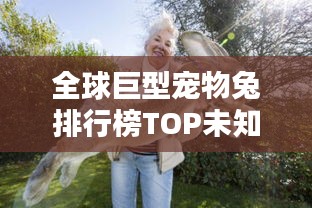 全球巨型宠物兔排行榜TOP未知，萌宠界的巨无霸！