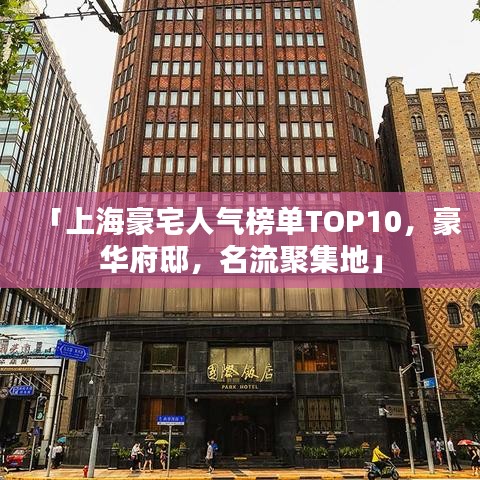 「上海豪宅人气榜单TOP10，豪华府邸，名流聚集地」