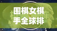 围棋女棋手全球排名，展现智慧与勇气的精彩舞台！