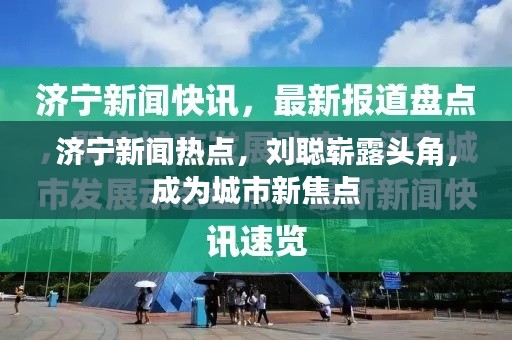 济宁新闻热点，刘聪崭露头角，成为城市新焦点