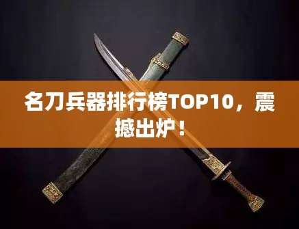 名刀兵器排行榜TOP10，震撼出炉！