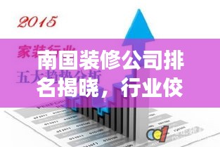 南国装修公司排名揭晓，行业佼佼者深度解读