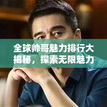 全球帅哥魅力排行大揭秘，探索无限魅力的帅哥世界