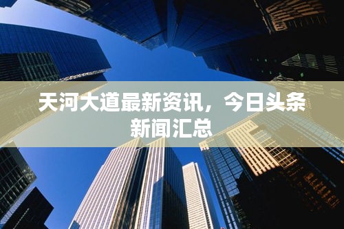 天河大道最新资讯，今日头条新闻汇总