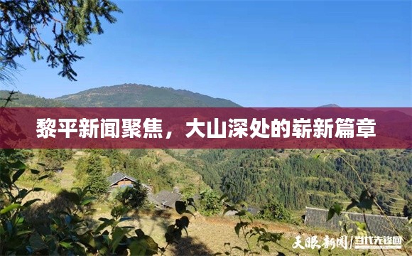 黎平新闻聚焦，大山深处的崭新篇章