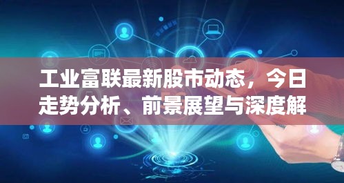 工业富联最新股市动态，今日走势分析、前景展望与深度解读