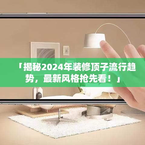 「揭秘2024年装修顶子流行趋势，最新风格抢先看！」