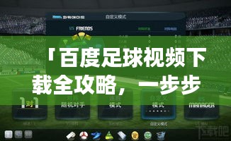 「百度足球视频下载全攻略，一步步教你轻松获取高清赛事资源」