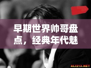 早期世界帅哥盘点，经典年代魅力面孔排行榜