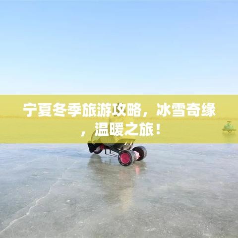 宁夏冬季旅游攻略，冰雪奇缘，温暖之旅！