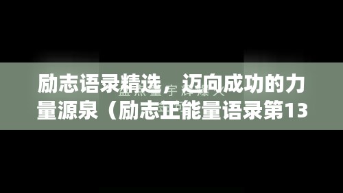 励志语录精选，迈向成功的力量源泉（励志正能量语录第1355期）